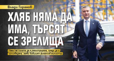 Влади Горанов: Хляб няма да има, търсят се зрелища 
