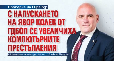 Проверка на Lupa.bg: С напускането на Явор Колев от ГДБОП се увеличиха компютърните престъпления