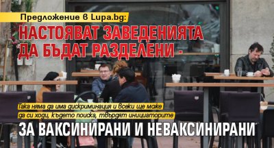 Предложение в Lupa.bg: Настояват заведенията да бъдат разделени - за ваксинирани и неваксинирани