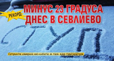 РЕКОРД: Минус 23 градуса днес в Севлиево