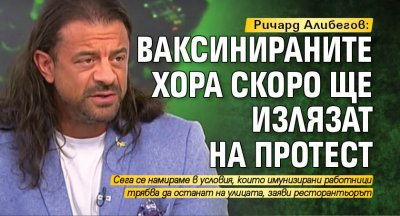 Ричард Алибегов: Ваксинираните хора скоро ще излязат на протест