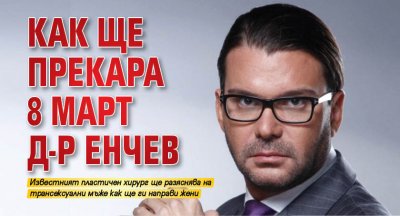 Как ще прекара 8 март д-р Енчев