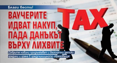 Благи вести! Ваучерите идват накуп, пада данъкът върху лихвите