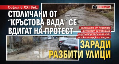София в ХХI век: Столичани от "Кръстова вaда" се вдигат на протест заради разбити улици (СНИМКИ)