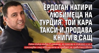 Ердоган натири любимеца на Турция, той кара такси и продава книги в САЩ