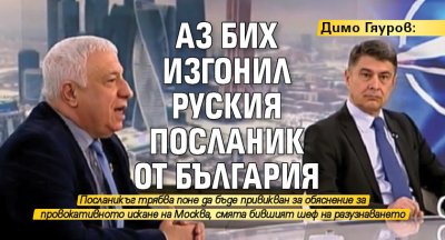 Димо Гяуров: Аз бих изгонил руския посланик от България