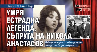 Първо в Lupa.bg: Умря естрадна легенда, съпруга на Никола Анастасов (снимки, видео)