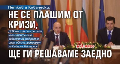 Петков и Ковачески: Не се плашим от кризи, ще ги решаваме заедно (НА ЖИВО)