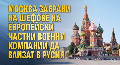 Москва забрани на шефове на европейски частни военни компании да влизат в Русия
