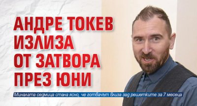 Андре Токев излиза от затвора през юни