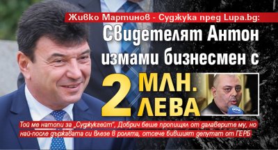 Живко Мартинов - Суджука пред Lupa.bg: Свидетелят Антон измами бизнесмен с 2 млн. лева