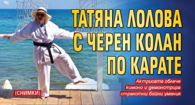 Татяна Лолова с черен колан по карате (СНИМКИ)