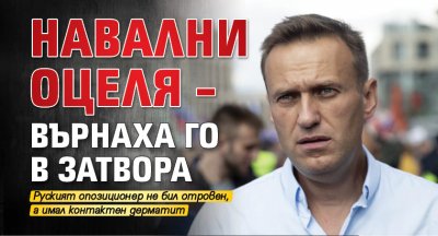 Навални оцеля - върнаха го в затвора