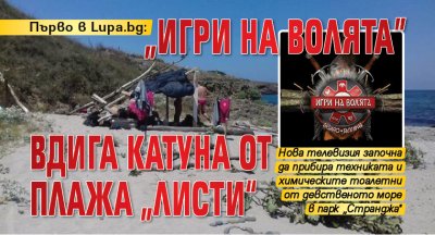 Първо в Lupa.bg: „Игри на волята” вдига катуна от плажа „Листи“ (ВИДЕО)