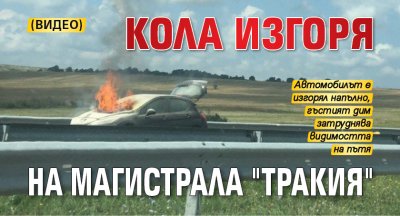 Кола изгоря на магистрала "Тракия" (ВИДЕО)