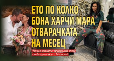 Ето по колко бона харчи Мара Отварачката на месец