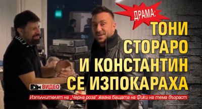 Драма: Тони Стораро и Константин се изпокараха (Видео)