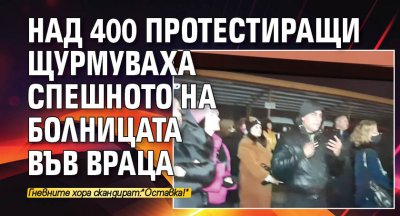 Над 400 протестиращи щурмуваха Спешното на болницата във Враца 