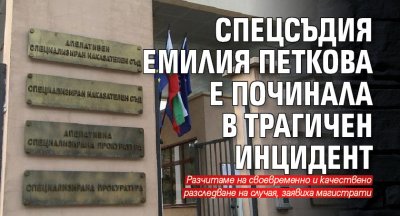 Спецсъдия Емилия Петкова е починала в трагичен инцидент