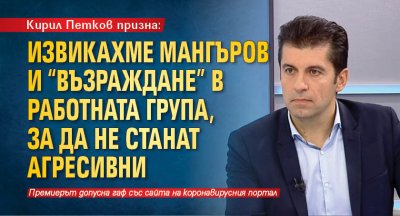 Кирил Петков призна: Извикахме Мангъров и "Възраждане" в работната група, за да не станат агресивни