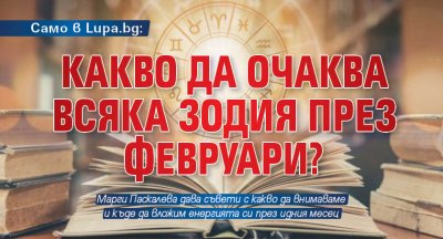 Само в Lupa.bg: Какво да очаква всяка зодия през февруари?