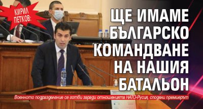 Кирил Петков: Ще имаме българско командване на нашия батальон