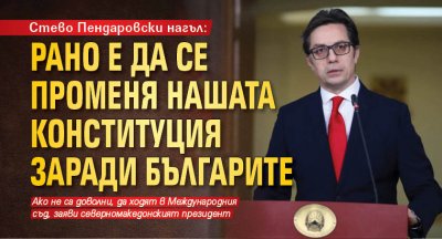 Стево Пендаровски нагъл: Рано е да се променя нашата Конституция заради българите 