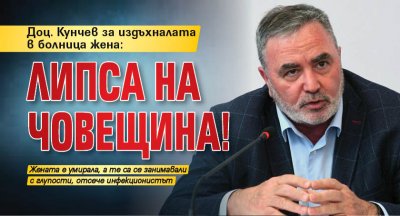Доц. Кунчев за издъхналата в болница жена: Липса на човещина!
