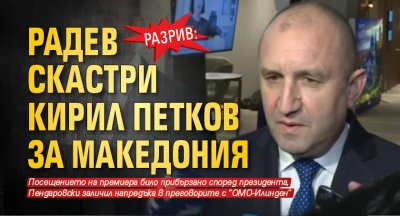 РАЗРИВ: Радев скастри Кирил Петков за Македония