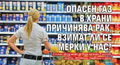 Опасен газ в храни причинява рак, взимат ли се мерки у нас?