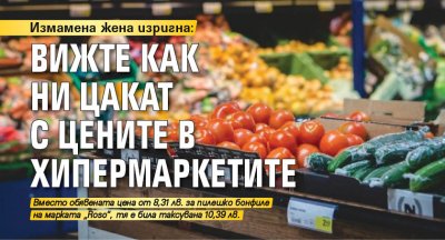 Измамена жена изригна: Вижте как ни цакат с цените в хипермаркетите (СНИМКА)