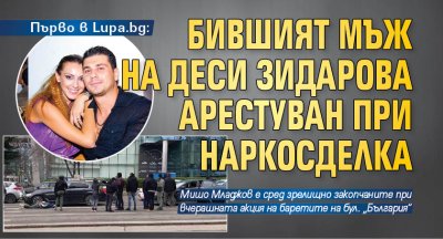 Първо в Lupa.bg: Бившият мъж на Деси Зидарова арестуван при наркосделка