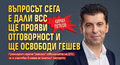 Кирил Петков: Въпросът сега е дали ВСС ще прояви отговорност и ще освободи Гешев