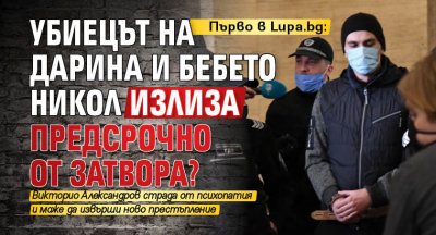 Първо в Lupa.bg: Убиецът на Дарина и бебето Никол излиза предсрочно от затвора?