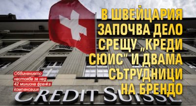 В Швейцария започва дело срещу „Креди Сюис“ и двама сътрудници на Брендо