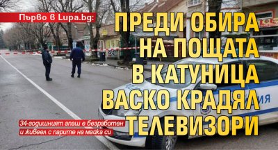Първо в Lupa.bg: Преди обира на пощата в Катуница Васко крадял телевизори