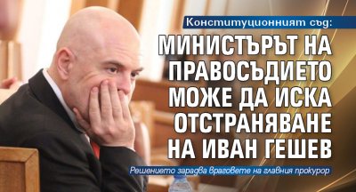 Конституционният съд: Министърът на правосъдието може да иска отстраняване на Иван Гешев