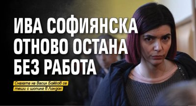 Ива Софиянска отново остана без работа