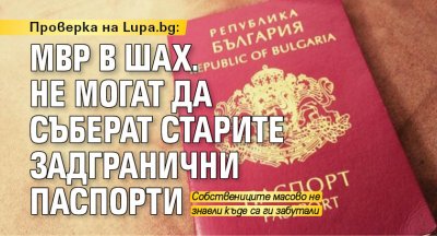 Проверка на Lupa.bg: МВР в шах. Не могат да съберат старите задгранични паспорти