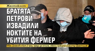 Жестокост: Братята Петрови извадили ноктите на убития фермер