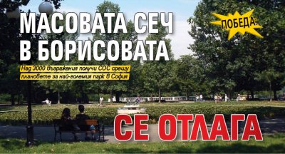ПОБЕДА: Масовата сеч в Борисовата се отлага