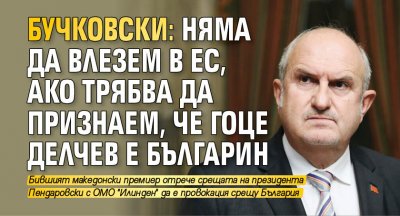 Бучковски: Няма да влезем в ЕС, ако трябва да признаем, че Гоце Делчев е българин