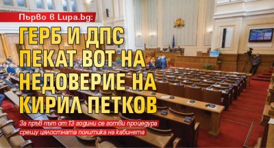 Първо в Lupa.bg: ГЕРБ и ДПС пекат вот на недоверие на Кирил Петков