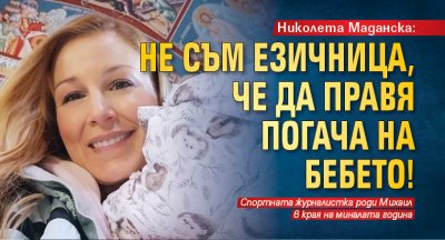Николета Маданска: Не съм езичница, че да правя погача на бебето!
