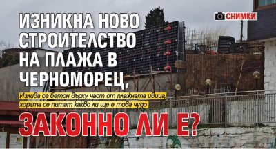 Изникна ново строителство на плажа в Черноморец, законно ли е? (СНИМКИ)