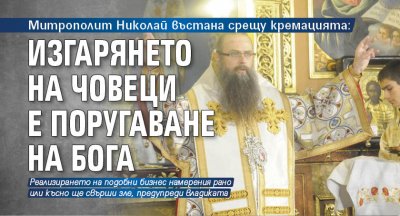 Митрополит Николай въстана срещу кремацията: Изгарянето на човеци е поругаване на Бога