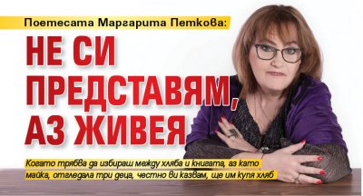 Поетесата Маргарита Петкова: Не си представям, аз живея