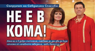 Съпругът на Севдалина Спасова: Не е в кома!