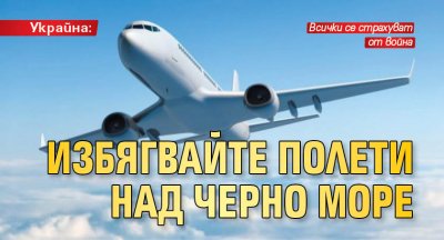 Украинските власти предупредиха авиокомпаниите да избягват полети над Черно море