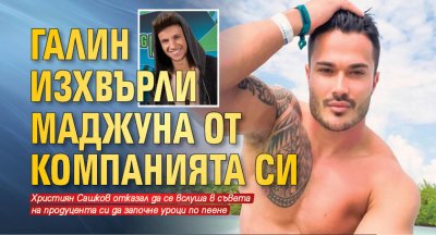 Галин изхвърли Маджуна от компанията си